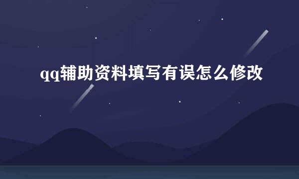 qq辅助资料填写有误怎么修改