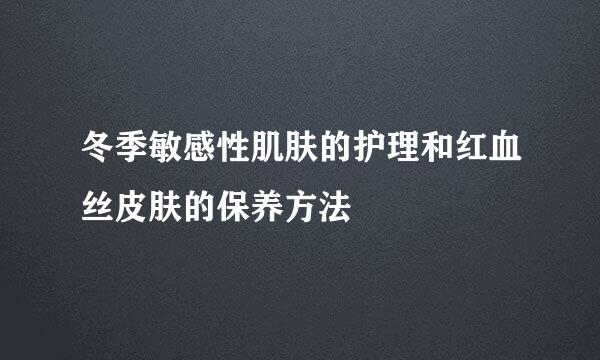 冬季敏感性肌肤的护理和红血丝皮肤的保养方法