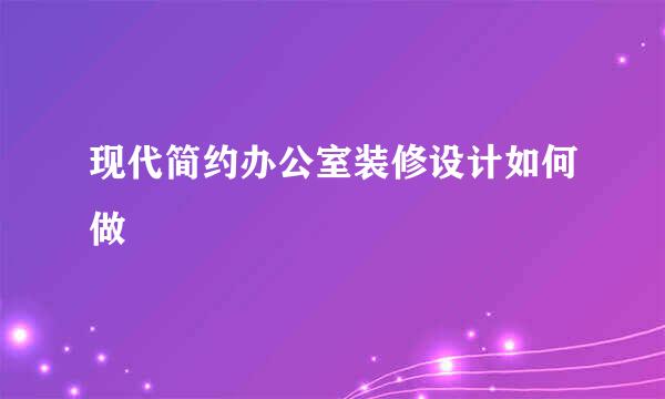 现代简约办公室装修设计如何做