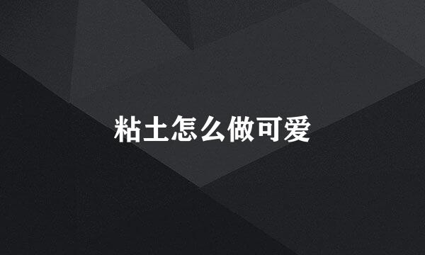 粘土怎么做可爱
