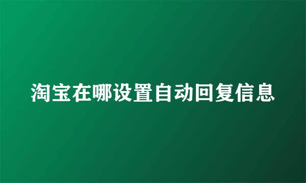淘宝在哪设置自动回复信息