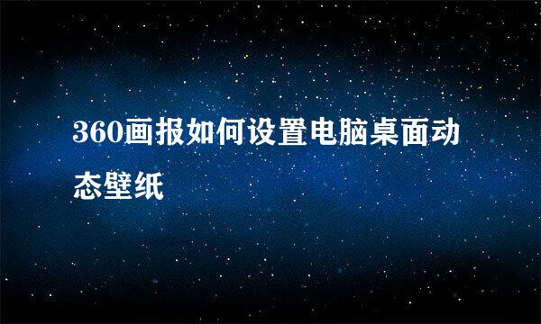 360画报如何设置电脑桌面动态壁纸