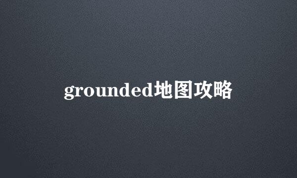 grounded地图攻略
