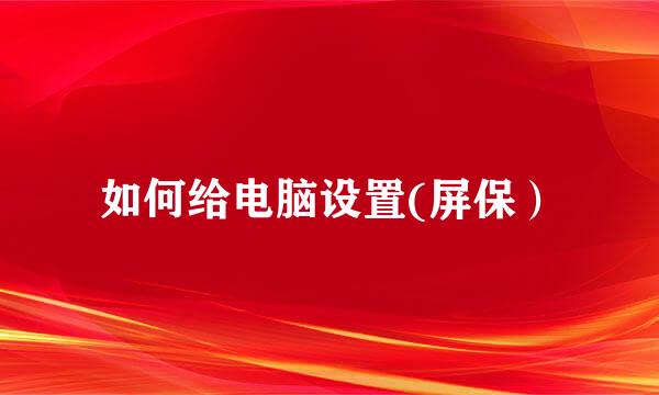 如何给电脑设置(屏保）