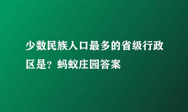 少数民族人口最多的省级行政区是？蚂蚁庄园答案