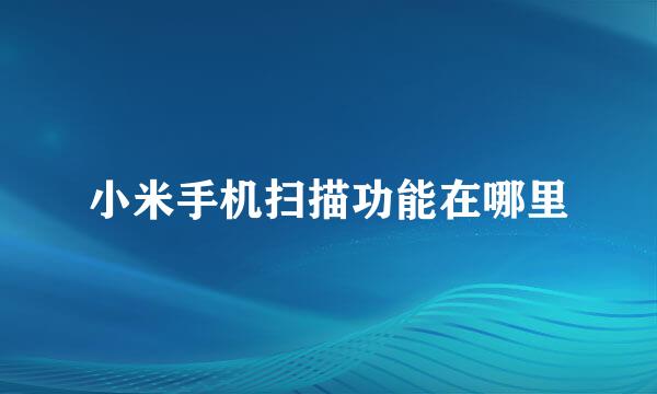 小米手机扫描功能在哪里