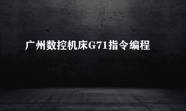 广州数控机床G71指令编程