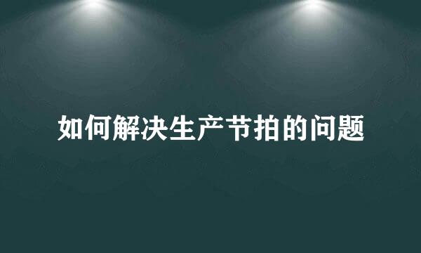 如何解决生产节拍的问题