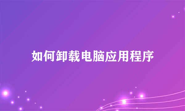 如何卸载电脑应用程序