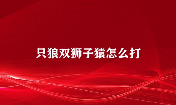 只狼双狮子猿怎么打