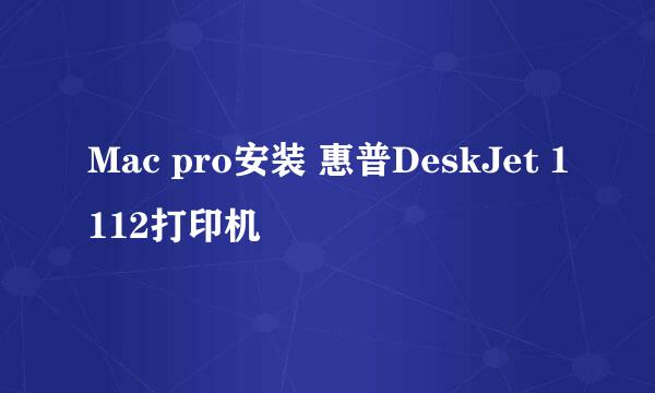 Mac pro安装 惠普DeskJet 1112打印机
