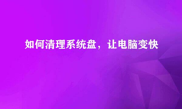 如何清理系统盘，让电脑变快