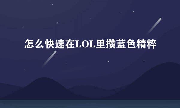 怎么快速在LOL里攒蓝色精粹