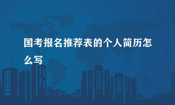 国考报名推荐表的个人简历怎么写