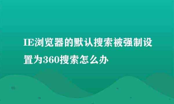 IE浏览器的默认搜索被强制设置为360搜索怎么办