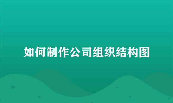 如何制作公司组织结构图