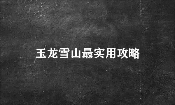 玉龙雪山最实用攻略