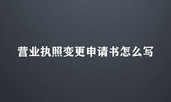 营业执照变更申请书怎么写