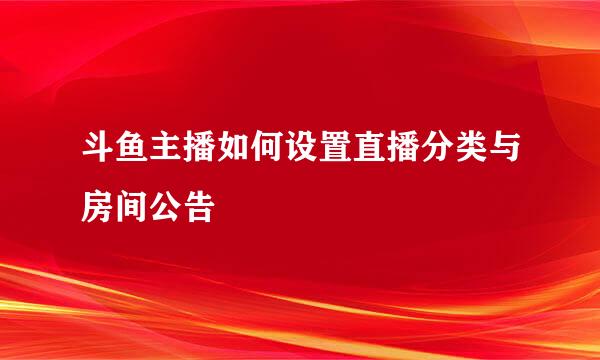 斗鱼主播如何设置直播分类与房间公告