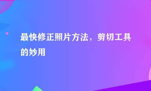 最快修正照片方法，剪切工具的妙用