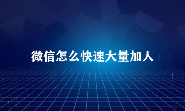 微信怎么快速大量加人
