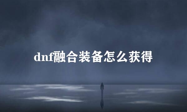 dnf融合装备怎么获得