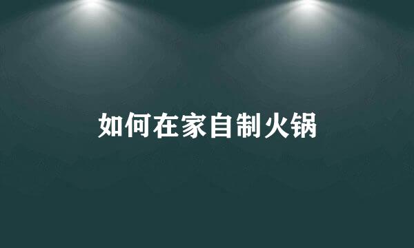 如何在家自制火锅