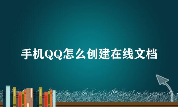 手机QQ怎么创建在线文档