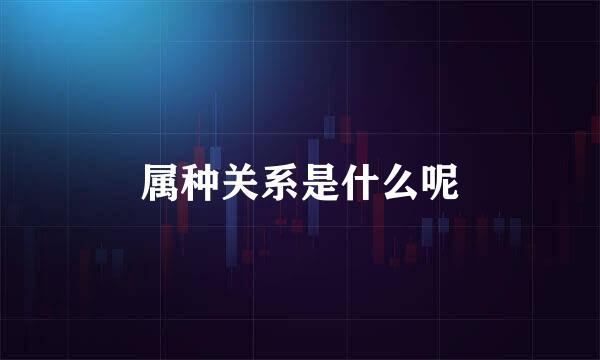 属种关系是什么呢