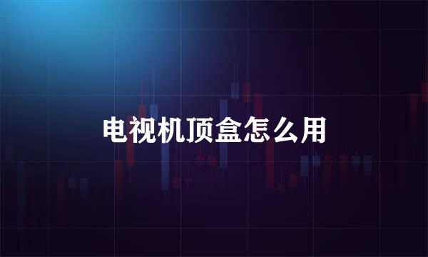 电视机顶盒怎么用