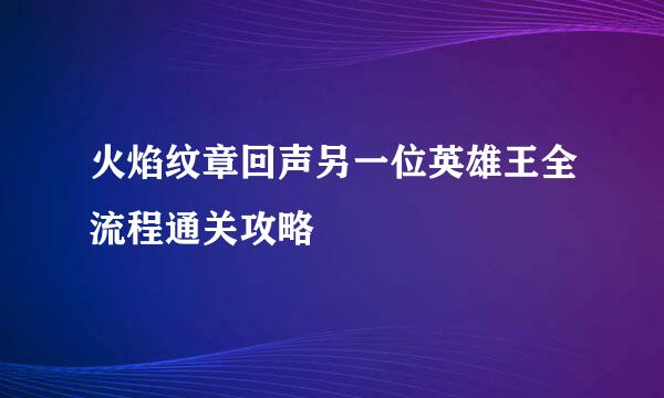 火焰纹章回声另一位英雄王全流程通关攻略