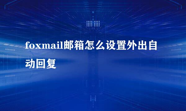 foxmail邮箱怎么设置外出自动回复