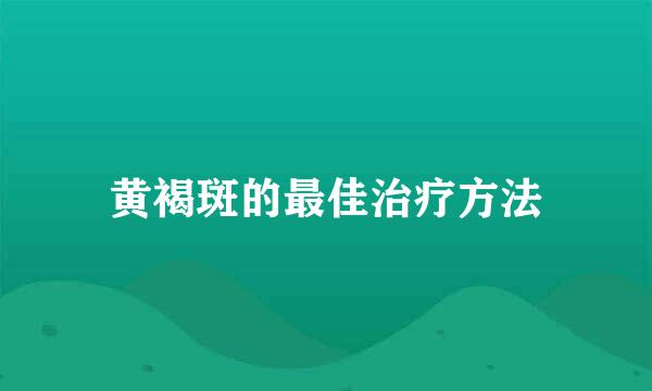 黄褐斑的最佳治疗方法