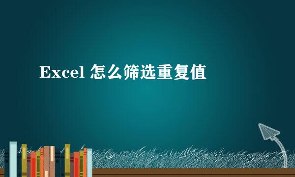 Excel 怎么筛选重复值