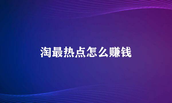 淘最热点怎么赚钱