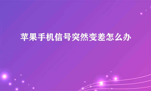 苹果手机信号突然变差怎么办