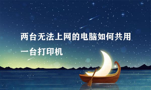 两台无法上网的电脑如何共用一台打印机