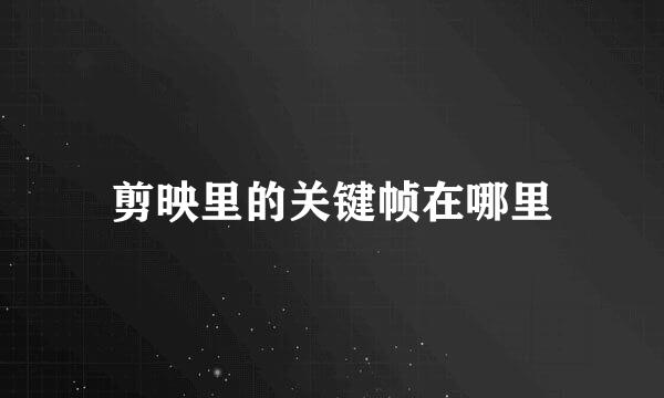 剪映里的关键帧在哪里