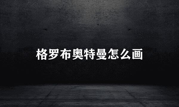 格罗布奥特曼怎么画
