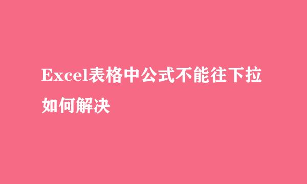 Excel表格中公式不能往下拉如何解决