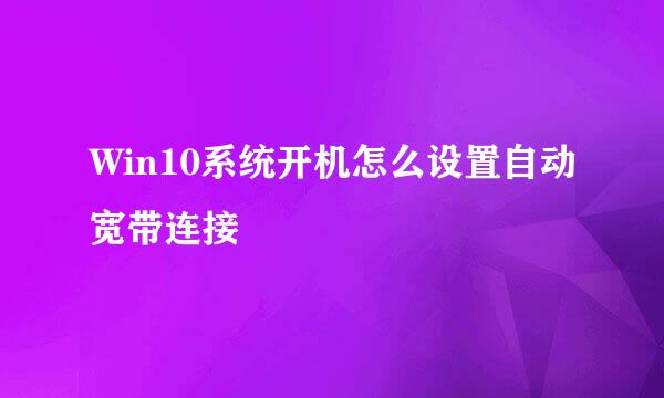 Win10系统开机怎么设置自动宽带连接