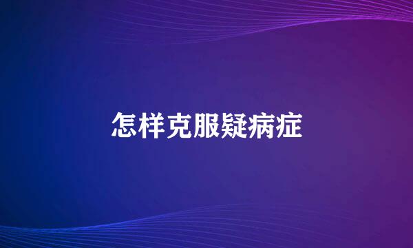 怎样克服疑病症