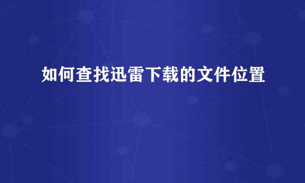 如何查找迅雷下载的文件位置
