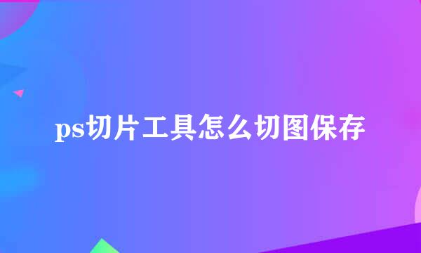 ps切片工具怎么切图保存