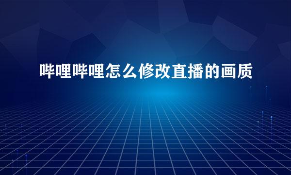 哔哩哔哩怎么修改直播的画质