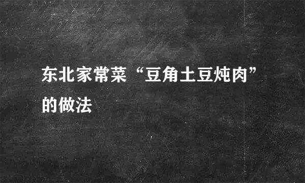 东北家常菜“豆角土豆炖肉”的做法