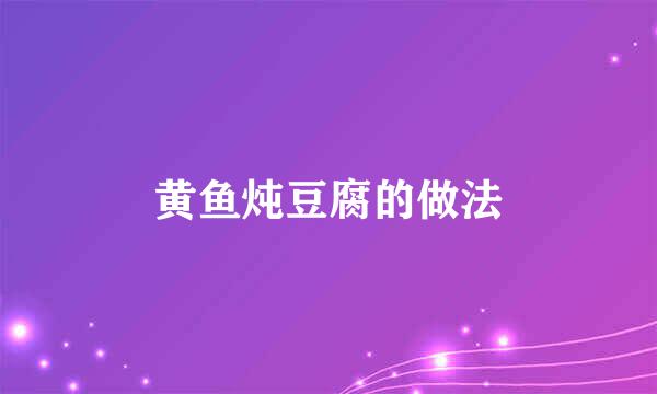 黄鱼炖豆腐的做法