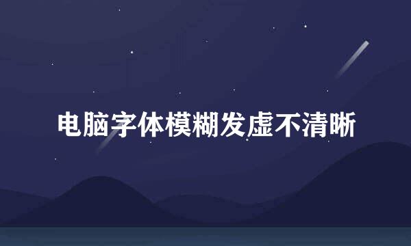 电脑字体模糊发虚不清晰