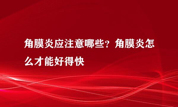 角膜炎应注意哪些？角膜炎怎么才能好得快