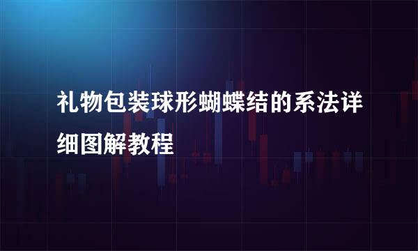 礼物包装球形蝴蝶结的系法详细图解教程